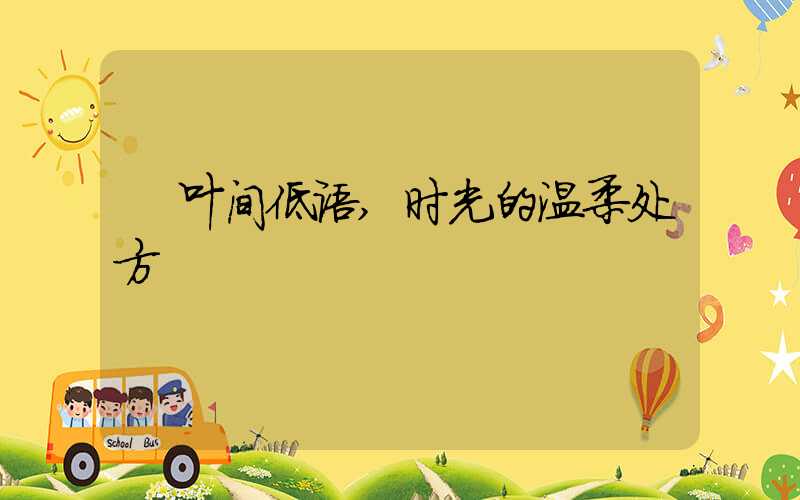 叶间低语,时光的温柔处方